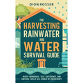 The Harvesting Rainwater and Water Survival Guide: Essential Prepping Strategies for Water Abundance, Self-Sufficiency, and Survival Skills in a World
