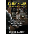 Every Killer Leaves A Trace: The Fatal Mistakes That Finally Exposed America's Most Elusive Killers