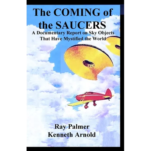 The Coming of the Saucers: A Documentary Report on Sky Objects That Have Mystified the World