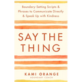 Say the Thing: Boundary-Setting Scripts & Phrases to Communicate Directly & Speak Up with Kindness