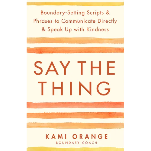 Say the Thing: Boundary-Setting Scripts & Phrases to Communicate Directly & Speak Up with Kindness