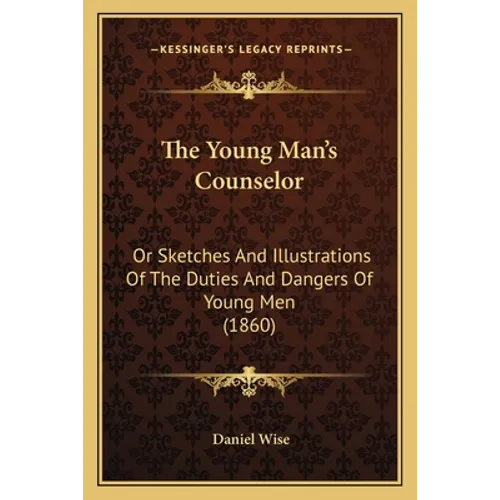 The Young Man's Counselor: Or Sketches And Illustrations Of The Duties And Dangers Of Young Men (1860)
