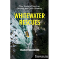 Whitewater Rescues: True Stories of Survival, Bravery, and Quick Thinking