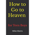 How to Go to Heaven for Teen Boys: Your Proven, Step-by-Step Plan to Achieve Eternal Salvation; A Must-Read Book for Christians