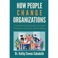 How People Change Organizations: Transforming Systems through Presence, Practice, and Projects