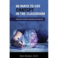 80 Ways to Use ChatGPT in the Classroom: Using AI to Enhance Teaching and Learning