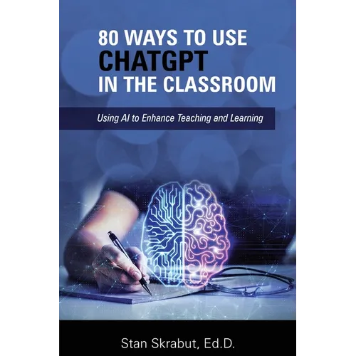 80 Ways to Use ChatGPT in the Classroom: Using AI to Enhance Teaching and Learning