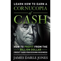 Cornucopia of Cash: How to Profit From The Billion Dollar Credit Card Processing Business
