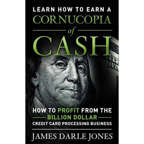 Cornucopia of Cash: How to Profit From The Billion Dollar Credit Card Processing Business