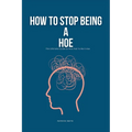How To Stop Being A Hoe: The Ultimate Guide on How Not To Be A Hoe