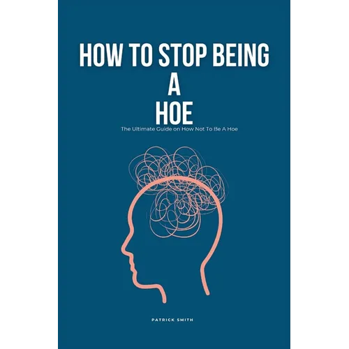 How To Stop Being A Hoe: The Ultimate Guide on How Not To Be A Hoe