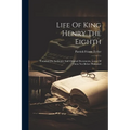 Life Of King Henry The Eighth: Founded On Authentic And Original Documents, (some Of Them Not Before Published