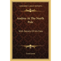 Andree At The North Pole: With Details Of His Fate