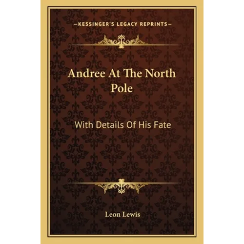 Andree At The North Pole: With Details Of His Fate