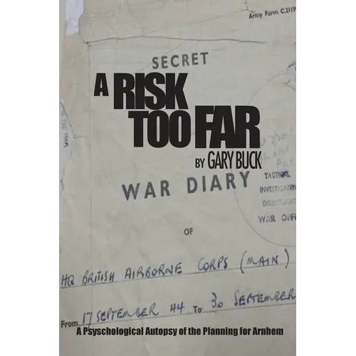 A Risk Too Far: A Psychological Autopsy of the Planning for Arnhem