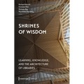 Shrines of Wisdom: Learning, Knowledge, and the Architecture of Libraries