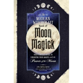 The Modern Witchcraft Book of Moon Magick: Your Complete Guide to Enhancing Your Magick with the Power of the Moon