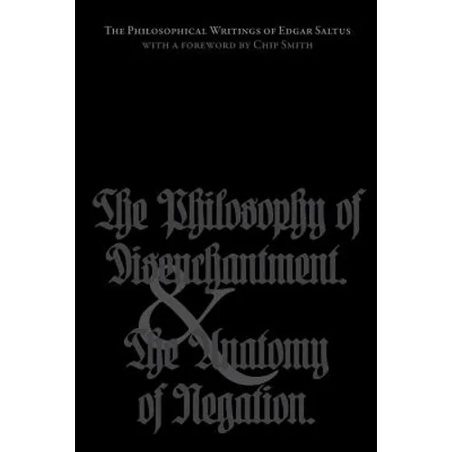 The Philosophical Writings of Edgar Saltus: The Philosophy of Disenchantment & The Anatomy of Negation