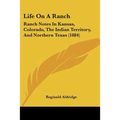 Life On A Ranch: Ranch Notes In Kansas, Colorado, The Indian Territory, And Northern Texas (1884)