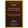 The Life Of Captain Alonso De Contreras: Knight Of The Military Order Of St. John, Native Of Madrid