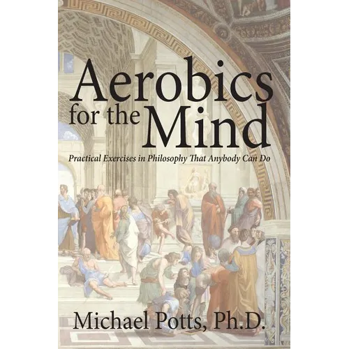 Aerobics for the Mind: Practical Exercises in Philosophy That Anybody Can Do