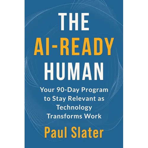 The AI-Ready Human: Your 90-Day Program to Stay Relevant as Technology Transforms Work