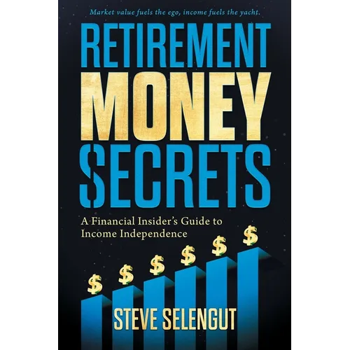 Retirement Money Secrets: A Financial Insider's Guide to Income Independence