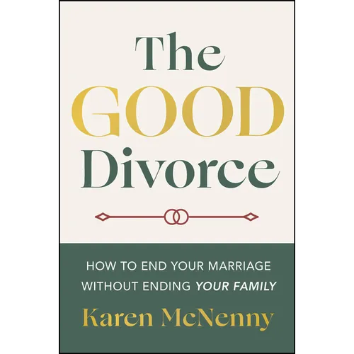 The Good Divorce: How to End Your Marriage Without Ending Your Family