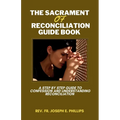 The Sacrament Of Reconciliation Guide Book: A Step By Step Guide To Confession And Understanding Reconciliation