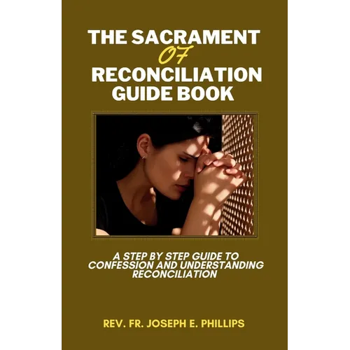 The Sacrament Of Reconciliation Guide Book: A Step By Step Guide To Confession And Understanding Reconciliation