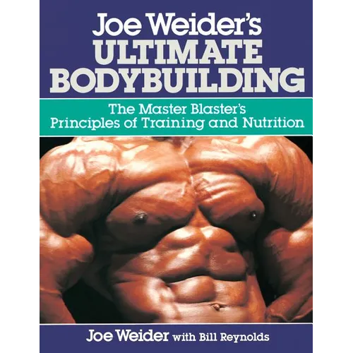 Joe Weider's Ultimate Bodybuilding: The Master Blaster's Principles of Training and Nutrition