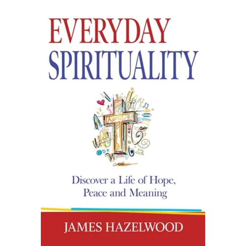 Everyday Spirituality: Discover a Life of Hope, Peace and Meaning