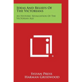 Ideas and Beliefs of the Victorians: An Historic Revaluation of the Victorian Age