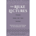 The Rilke Lectures - Philosophy - Religion - Myth - Poetry - Psychology: Windows into the Wisdom of the Sophianic Cross