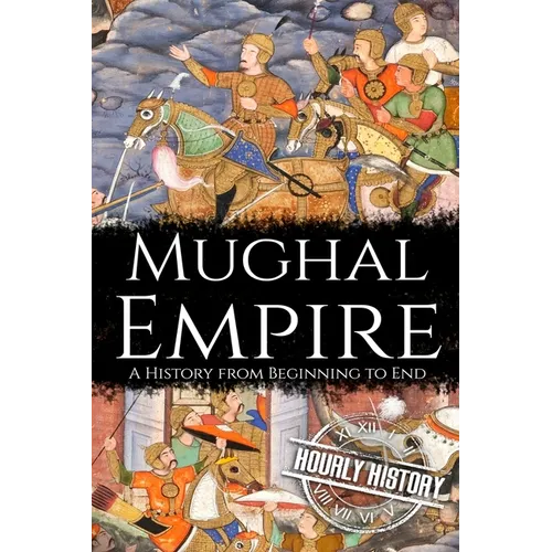 Mughal Empire: A History from Beginning to End