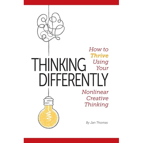 Thinking Differently: How to Thrive Using Your Nonlinear Creative Thinking