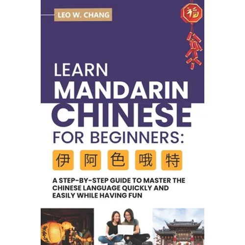 Learn Mandarin Chinese for Beginners: A Step Step-by -Step Guide to Master the Chinese Language Quickly and Easily While Having Fun