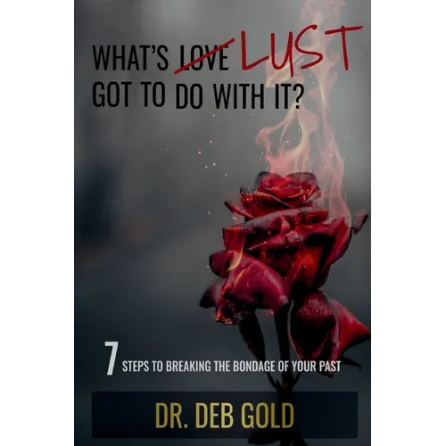 What's Lust Got to Do with It?: 7 Steps to Breaking the Bondage of Your Past