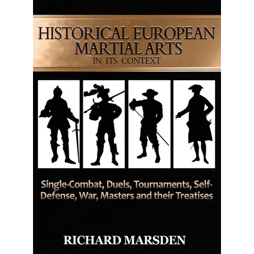 Historical European Martial Arts in its Context: Single-Combat, Duels, Tournaments, Self-Defense, War, Masters and their Treatises
