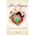 Love Anyway: A Mother Daughter Journey of Caregiving
