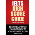 IELTS High Score Guide (General Training): 50 Important Rules You Must Know To Achieve A High Score!