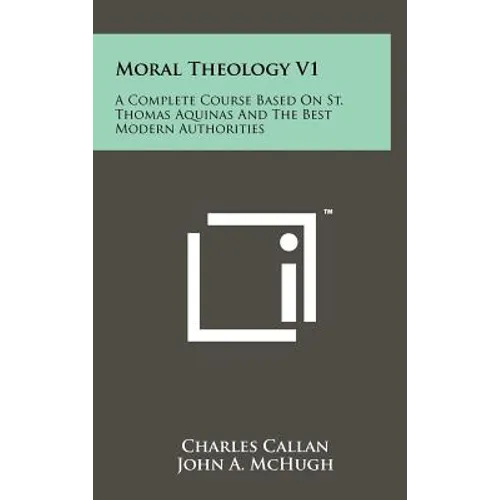 Moral Theology V1: A Complete Course Based On St. Thomas Aquinas And The Best Modern Authorities