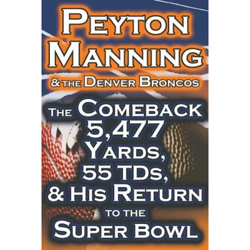 Peyton Manning & the Denver Broncos - The Comeback 5,477 Yards, 55 Tds, & His Return to the Super Bowl