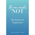 Remember Not: My Journey in Forgiveness