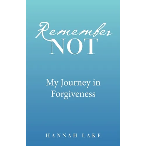 Remember Not: My Journey in Forgiveness