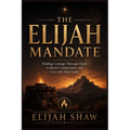 The Elijah Mandate: Finding Courage Through Elijah to Resist Compromise and Live with Bold Faith