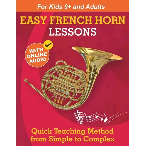 Easy French Horn Lessons for Beginners: Quick Teaching Method from Simple to Complex. Theory and Practice. With Online Audio & Accompaniment