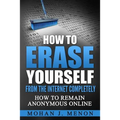 How to Erase Yourself from the Internet Completely: How to Remain Anonymous Online