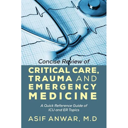 Concise Review of Critical Care, Trauma and Emergency Medicine: A Quick Reference Guide of ICU and Er Topics