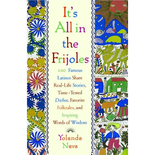 It's All in the Frijoles: 100 Famous Latinos Share Real Life Stories Time Tested Dichos Favorite Folkta